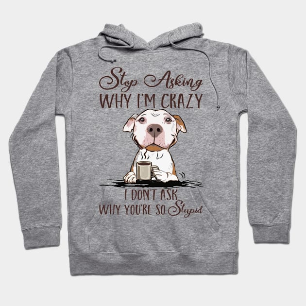 Stop Asking Why I'm Crazy Dog Coffee Hoodie by robertldavis892